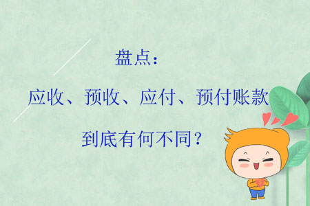 盤點(diǎn)：應(yīng)收,、預(yù)收,、應(yīng)付、預(yù)付賬款到底有何不同？