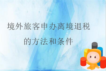 境外旅客申辦離境退稅的方法和條件