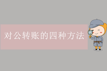 對公轉(zhuǎn)賬的四種方法