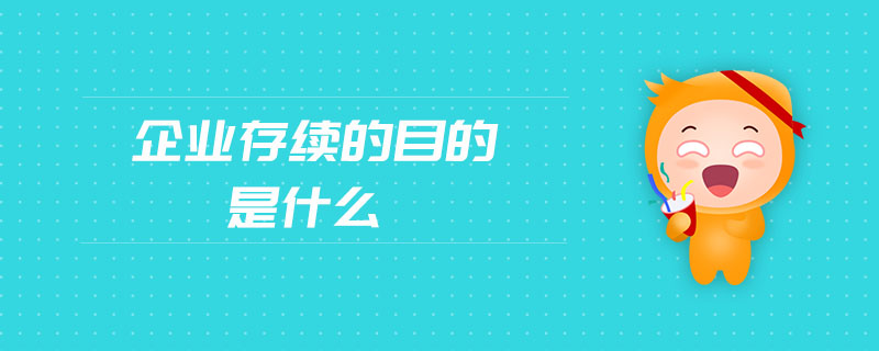 企業(yè)存續(xù)的目的是什么