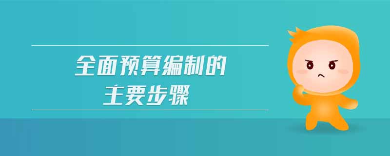 全面預(yù)算編制的主要步驟