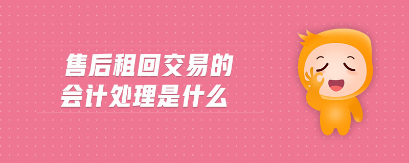 售后租回交易的會(huì)計(jì)處理是什么