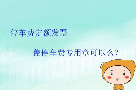 停車費(fèi)定額發(fā)票蓋停車費(fèi)專用章可以么,？