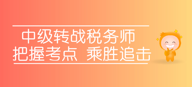 轉(zhuǎn)戰(zhàn)稅務(wù)師，中級考生應(yīng)該如何把握考點(diǎn),，乘勝追擊,？