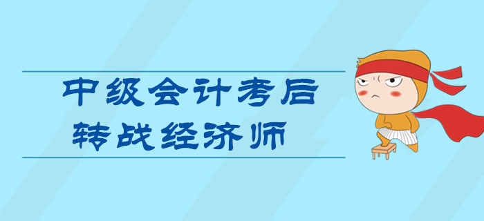 2019年中級會計考后轉(zhuǎn)戰(zhàn)中級經(jīng)濟師,！一次備考雙證到手！