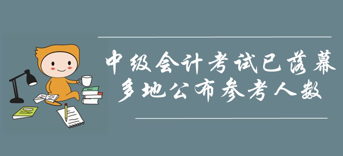 2019年中級會計職稱考試已落幕！多地公布參考人數(shù),！