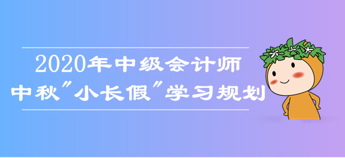 中級(jí)會(huì)計(jì)師中秋假期學(xué)習(xí)規(guī)劃！如何備考娛樂(lè)兩不誤,？考生莫錯(cuò)過(guò),！