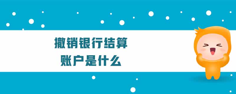 撤銷銀行結(jié)算賬戶是什么