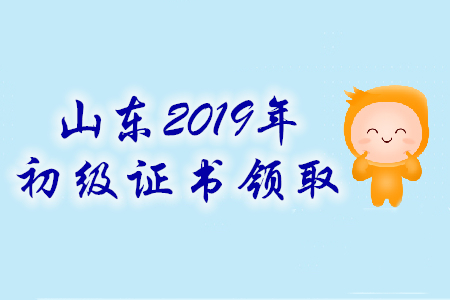 山東省2019年初級會計師證書領取時間匯總