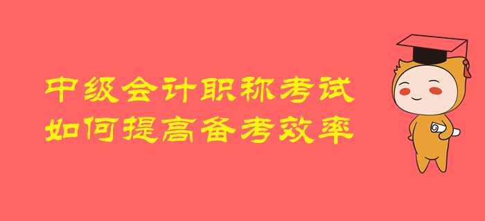 2020年中級會計職稱備考,，如何提高備考效率,，順利通關？