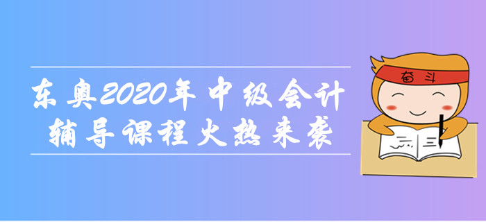 東奧2020年中級會計職稱輔導(dǎo)課程火熱來襲,！無憂取證，高效通關(guān),！