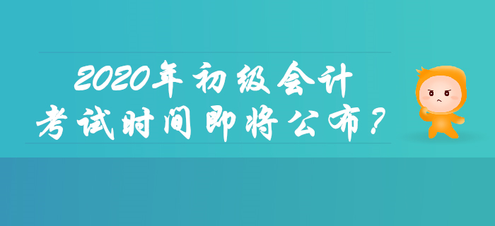 2020年初級(jí)會(huì)計(jì)考試時(shí)間即將公布,？你想了解的都在這里,！