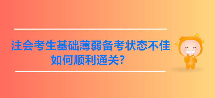 注會考生基礎(chǔ)薄弱備考狀態(tài)不佳,，如何順利通關(guān)？