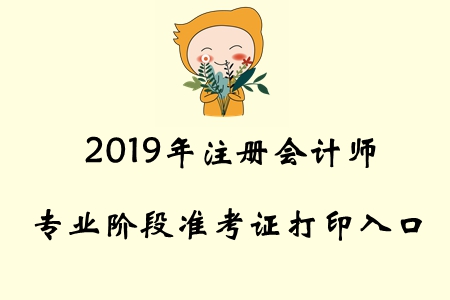 2019年全國(guó)注冊(cè)會(huì)計(jì)師專業(yè)階段準(zhǔn)考證打印入口已開(kāi)通