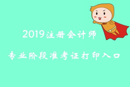 2019年吉林注冊會計師專業(yè)階段準(zhǔn)考證打印入口已開通