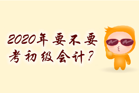 零基礎(chǔ)2020年要不要考初級(jí)會(huì)計(jì)？