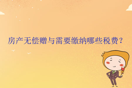 房產(chǎn)無償贈與需要繳納哪些稅費,？