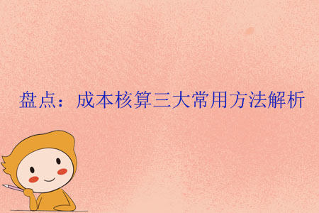 盤(pán)點(diǎn)：成本核算三大常用方法解析