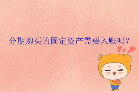 分期購(gòu)買的固定資產(chǎn)需要入賬嗎？