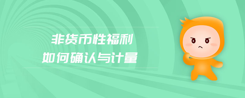 非貨幣性福利如何確認(rèn)與計(jì)量