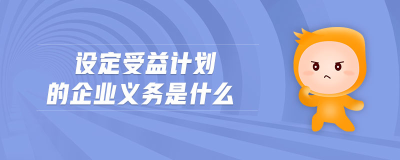 設(shè)定受益計(jì)劃的企業(yè)義務(wù)是什么