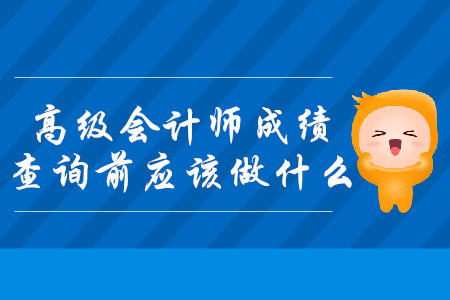 2019年高級會計師成績查詢前應(yīng)該做什么？