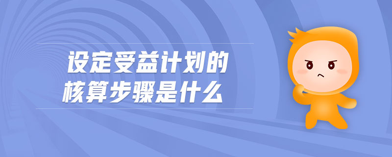 設(shè)定受益計(jì)劃的核算步驟是什么