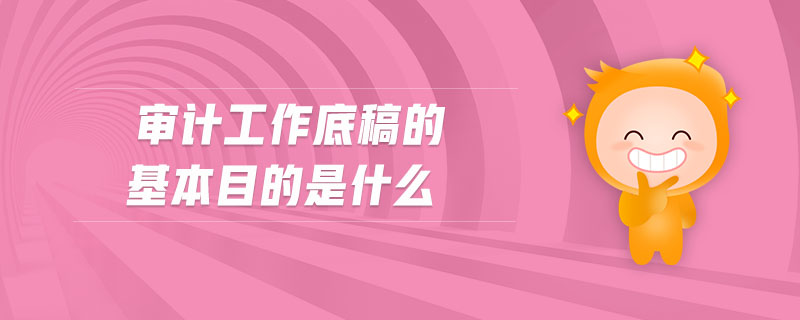 審計工作底稿的基本目的是什么