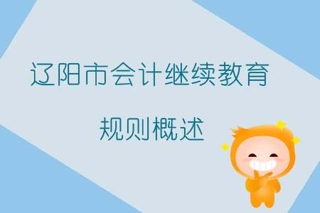 2019年遼寧省遼陽市會計繼續(xù)教育規(guī)則概述