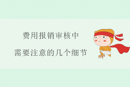 費用報銷審核中,，需要注意的幾個細節(jié)