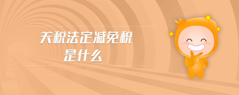 關(guān)稅法定減免稅是什么