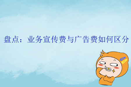 盤點(diǎn)：業(yè)務(wù)宣傳費(fèi)與廣告費(fèi)如何區(qū)分