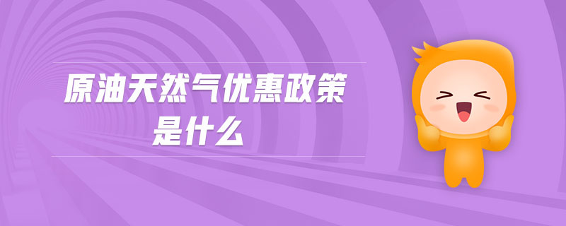 原油天然氣優(yōu)惠政策是什么