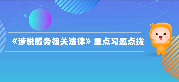 稅務(wù)師《涉稅服務(wù)相關(guān)法律》第二章行政許可法律制度-重點(diǎn)習(xí)題點(diǎn)撥