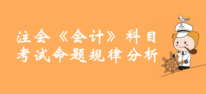 敲重點,！注冊會計師《會計》科目命題規(guī)律分析整理