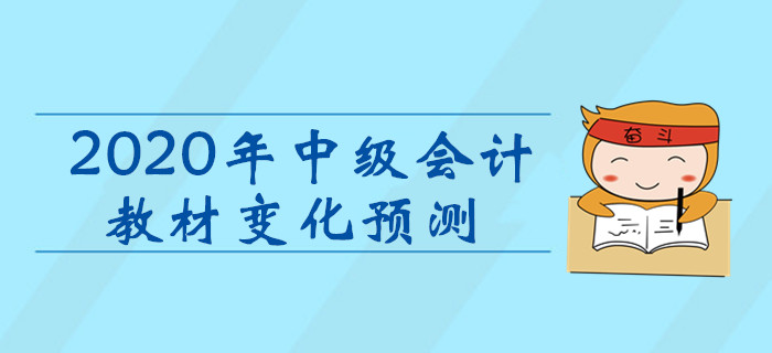 2020年中級會計職稱考試教材變化預測,！考生速看,！