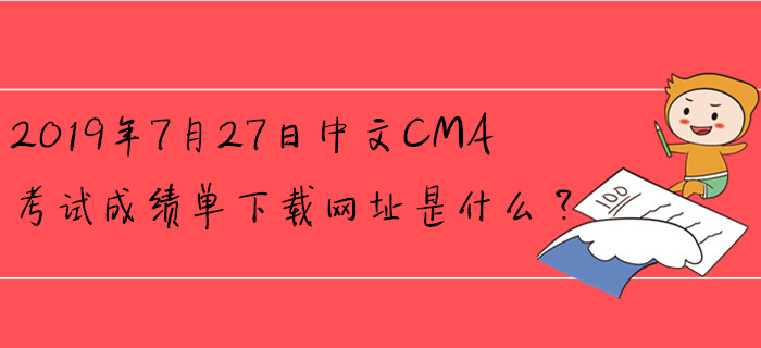 2019年7月27日中文CMA考試成績(jī)單下載網(wǎng)址是什么？