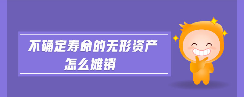 不確定壽命的無形資產(chǎn)怎么攤銷