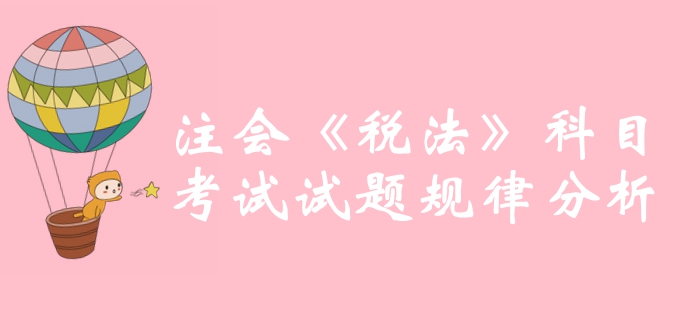 沖刺必備,！2019年注冊會計師《稅法》科目試題規(guī)律分析