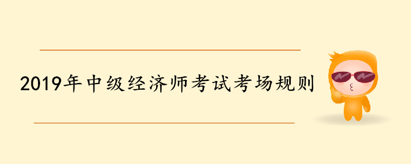 2019年中級(jí)經(jīng)濟(jì)師考試考場(chǎng)規(guī)則