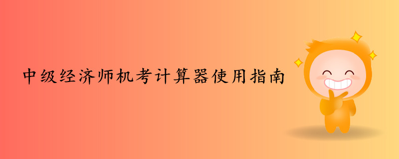 2019年中級(jí)經(jīng)濟(jì)師機(jī)考計(jì)算器使用指南
