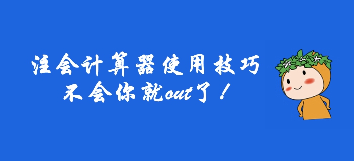 2019年注冊(cè)會(huì)計(jì)師計(jì)算器使用技巧,，不會(huì)你就out了,！