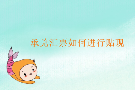 承兌匯票如何進(jìn)行貼現(xiàn)？