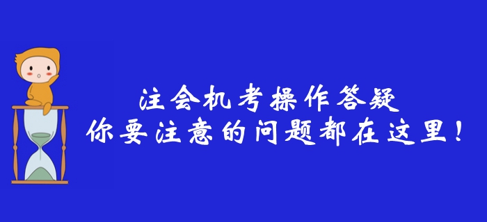 2019年注冊會計師機考操作答疑，你要注意的問題都在這里,！