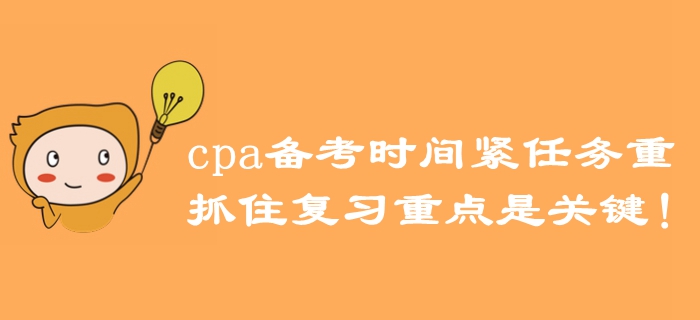 注冊會計師備考時間緊任務重,，抓住復習重點是關(guān)鍵！