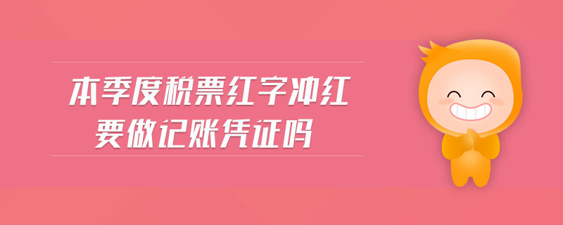 本季度稅票紅字沖紅要做記賬憑證嗎