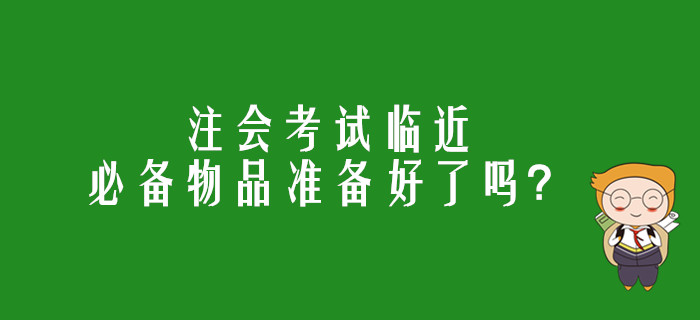 注會考試臨近,，必備物品準(zhǔn)備好了嗎？