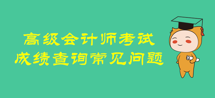 超全解析,！高級會計師考試成績查詢常見問題！