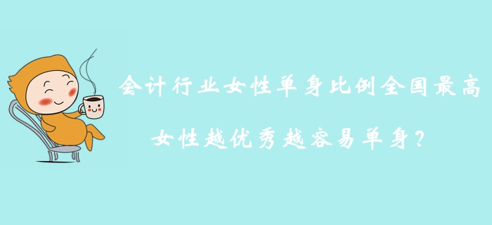 會(huì)計(jì)行業(yè)女性單身比例全國(guó)最高,，女性越優(yōu)秀越容易單身？