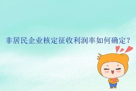 非居民企業(yè)核定征收利潤(rùn)率如何確定,？